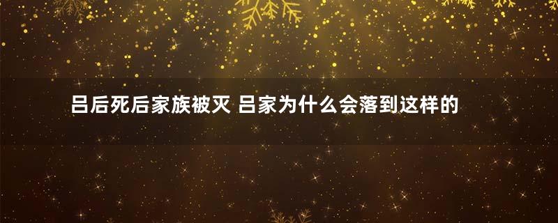 吕后死后家族被灭 吕家为什么会落到这样的下场